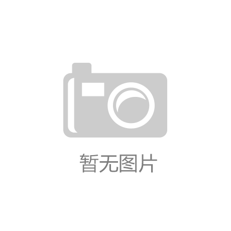 【行业企业】聚焦行业热门传达希奇资讯j9九游会-真人游戏第一品牌